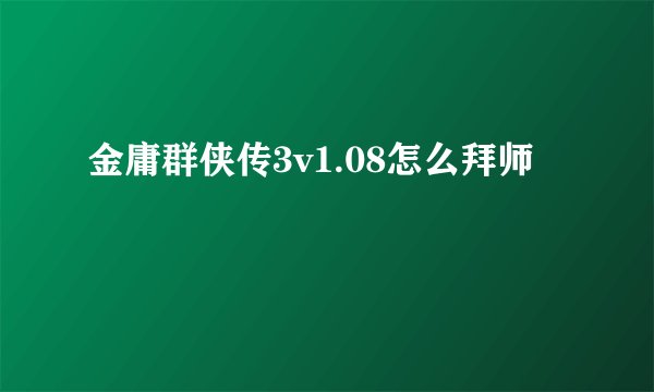 金庸群侠传3v1.08怎么拜师