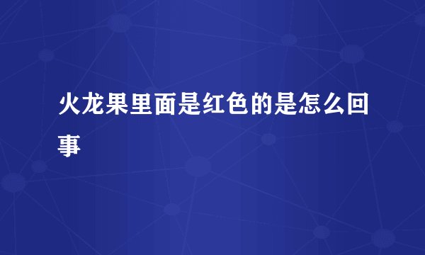 火龙果里面是红色的是怎么回事
