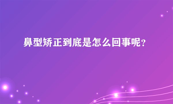 鼻型矫正到底是怎么回事呢？