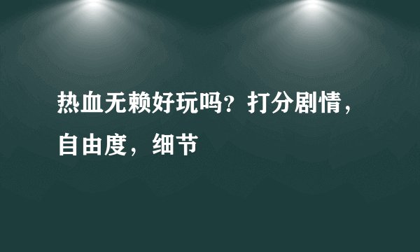 热血无赖好玩吗？打分剧情，自由度，细节