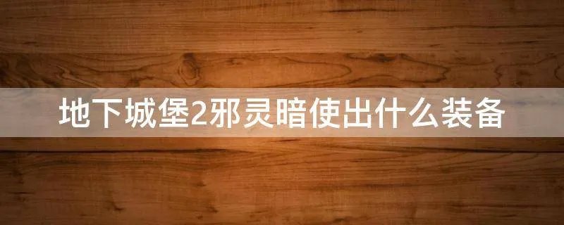 地下城堡2邪灵暗使出什么装备