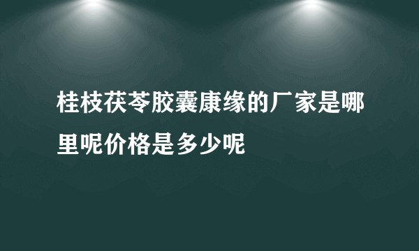 桂枝茯苓胶囊康缘的厂家是哪里呢价格是多少呢