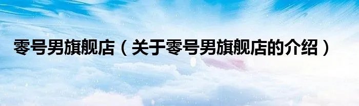 零号男旗舰店（关于零号男旗舰店的介绍）
