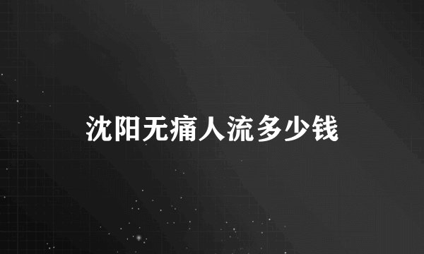 沈阳无痛人流多少钱