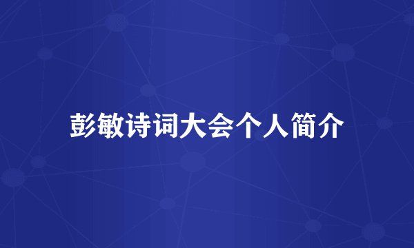彭敏诗词大会个人简介