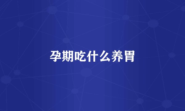 孕期吃什么养胃