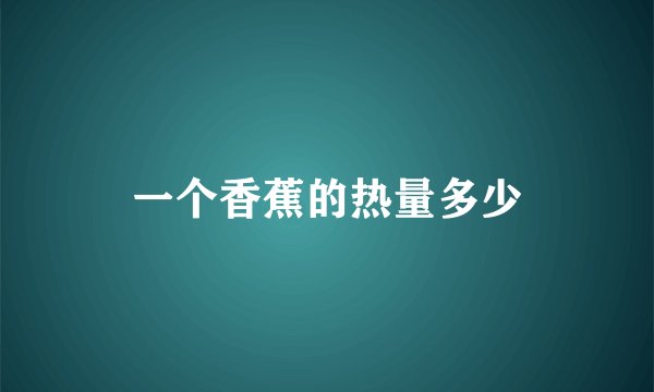 一个香蕉的热量多少