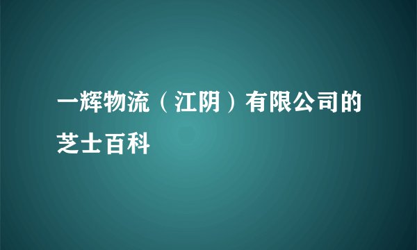 一辉物流（江阴）有限公司的芝士百科