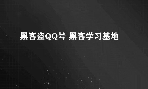 黑客盗QQ号 黑客学习基地