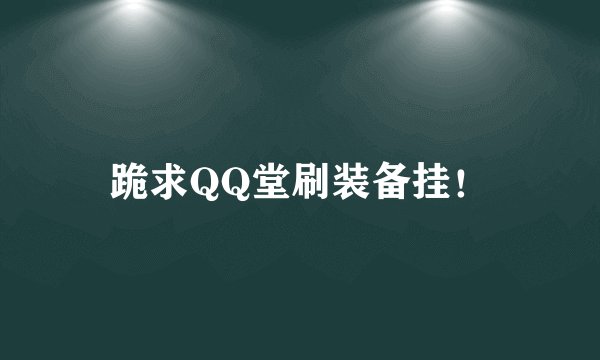 跪求QQ堂刷装备挂！