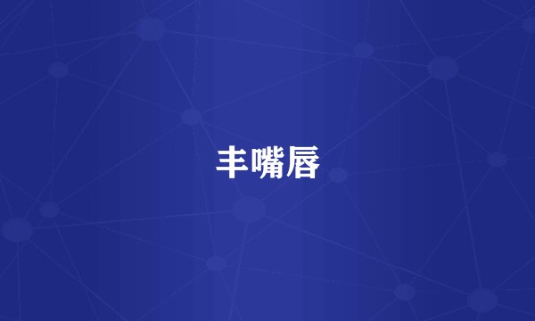 丰嘴唇