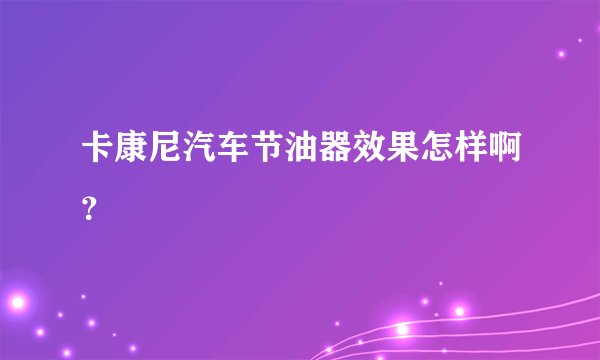 卡康尼汽车节油器效果怎样啊？