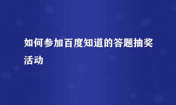 如何参加百度知道的答题抽奖活动