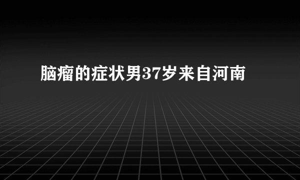 脑瘤的症状男37岁来自河南