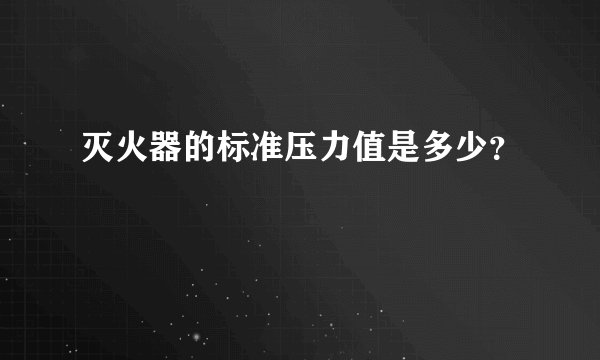 灭火器的标准压力值是多少？