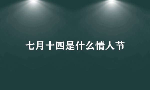 七月十四是什么情人节