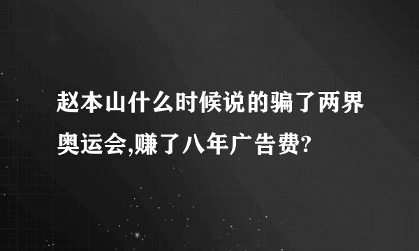赵本山什么时候说的骗了两界奥运会,赚了八年广告费?