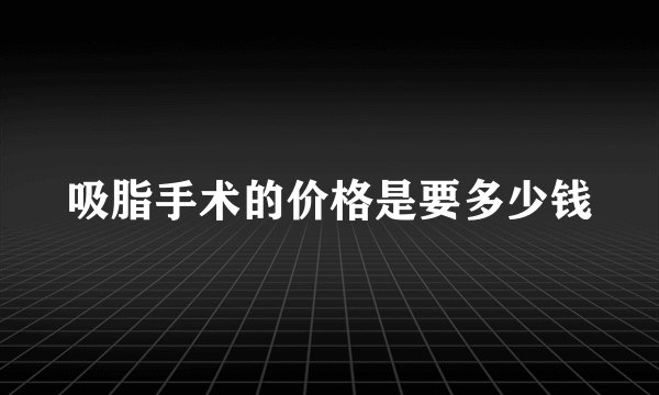 吸脂手术的价格是要多少钱
