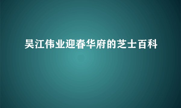 吴江伟业迎春华府的芝士百科