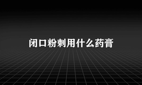 闭口粉刺用什么药膏