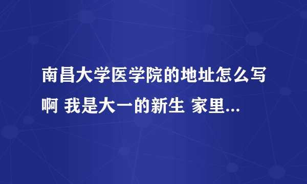 南昌大学医学院的地址怎么写啊 我是大一的新生 家里要东西过来 在哪里取啊 不会是去本部吧