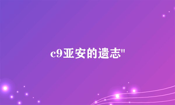 c9亚安的遗志