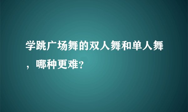 学跳广场舞的双人舞和单人舞，哪种更难？
