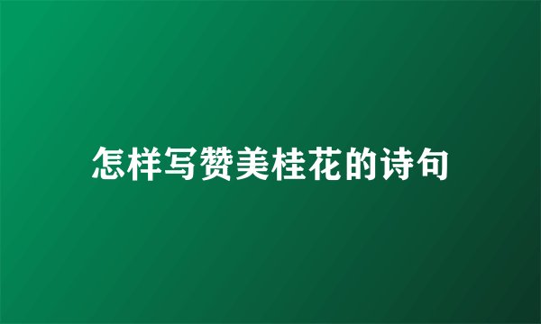 怎样写赞美桂花的诗句