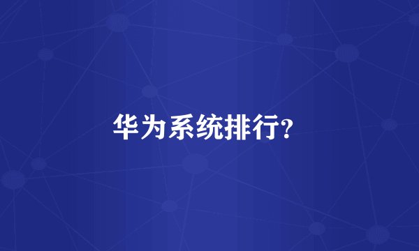 华为系统排行？