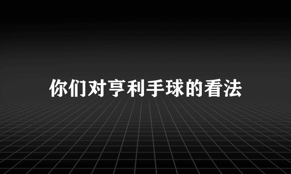 你们对亨利手球的看法