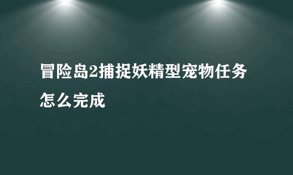 冒险岛2捕捉妖精型宠物任务怎么完成