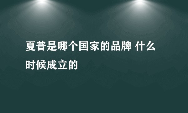 夏普是哪个国家的品牌 什么时候成立的
