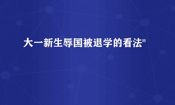 大一新生辱国被退学的看法