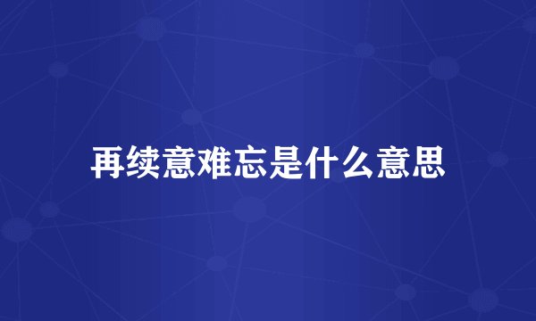 再续意难忘是什么意思