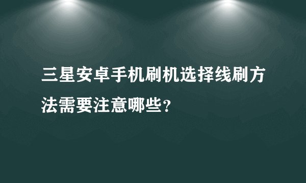 三星安卓手机刷机选择线刷方法需要注意哪些？