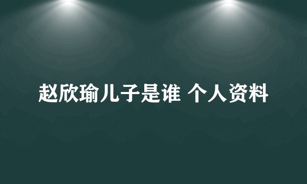 赵欣瑜儿子是谁 个人资料