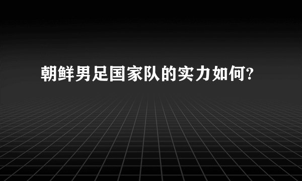 朝鲜男足国家队的实力如何?