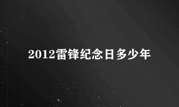 2012雷锋纪念日多少年