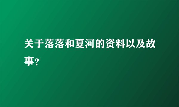 关于落落和夏河的资料以及故事？