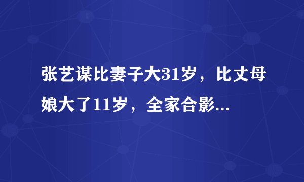 张艺谋比妻子大31岁，比丈母娘大了11岁，全家合影画面温馨