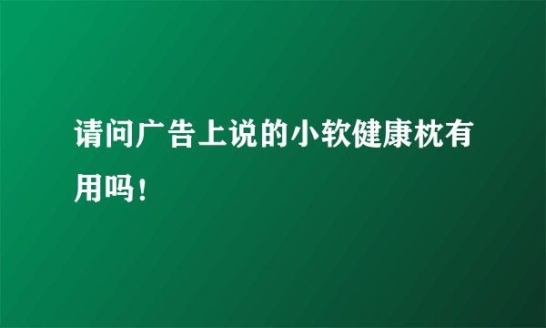 请问广告上说的小软健康枕有用吗！