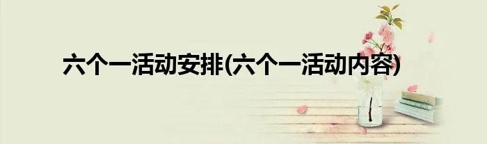 六个一活动安排(六个一活动内容)