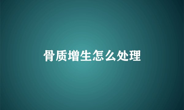 骨质增生怎么处理