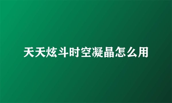 天天炫斗时空凝晶怎么用