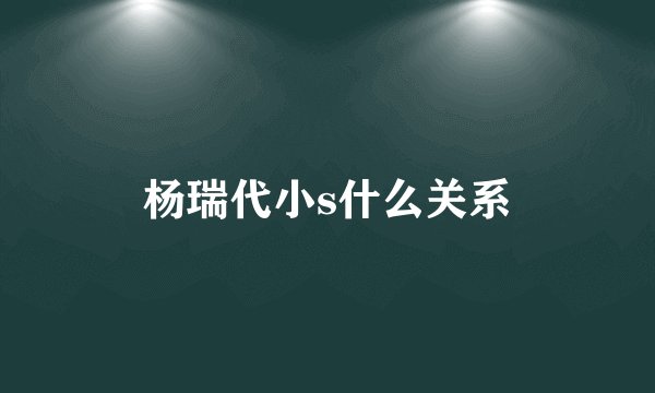 杨瑞代小s什么关系