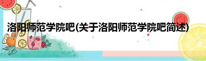 洛阳师范学院吧(关于洛阳师范学院吧简述)