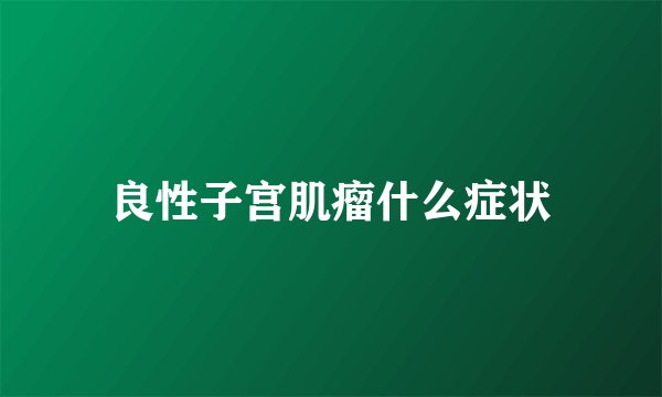 良性子宫肌瘤什么症状