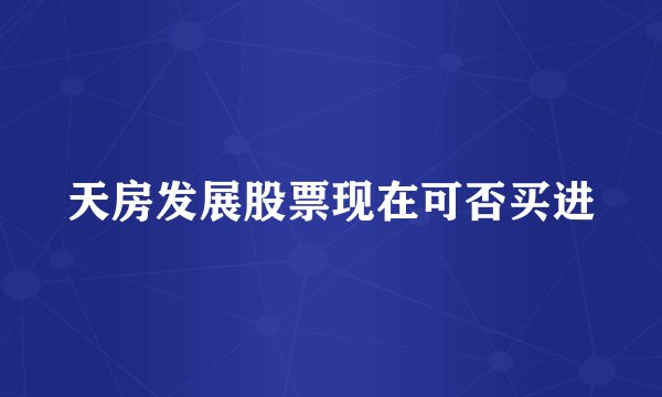 天房发展股票现在可否买进