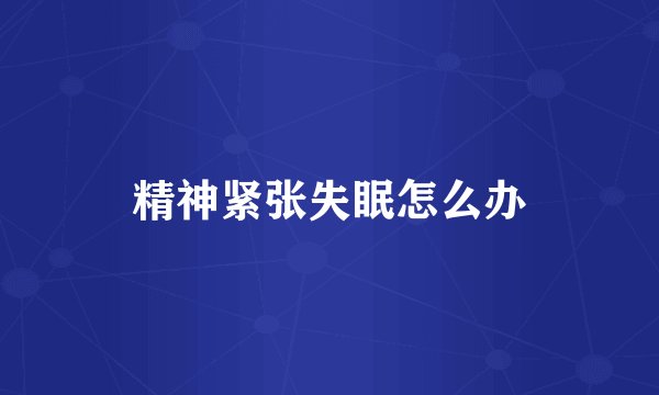 精神紧张失眠怎么办