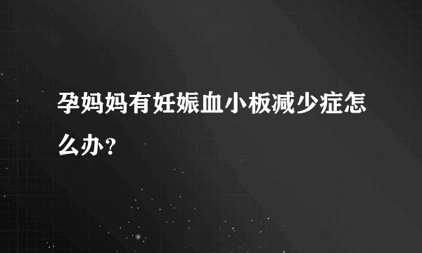 孕妈妈有妊娠血小板减少症怎么办?